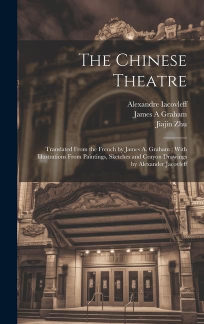 The Chinese Theatre: Translated From the French by James A. Graham; With Illustrations From Paintings Sketches and Crayon Drawings by Alex