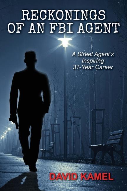 Reckonings of an FBI Agent: A Street Agent‘s Inspiring 31 - Year Career
