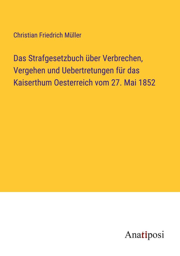 Das Strafgesetzbuch über Verbrechen Vergehen und Uebertretungen für das Kaiserthum Oesterreich vom 27. Mai 1852