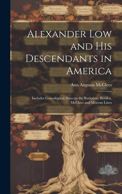 Alexander Low and His Descendants in America; Includes Genealogical Data on the Barkalow Borden McClees and Moreau Lines