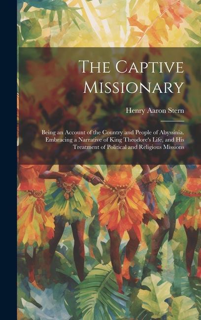 The Captive Missionary: Being an Account of the Country and People of Abyssinia. Embracing a Narrative of King Theodore‘s Life and his Treatm