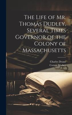 The Life of Mr. Thomas Dudley Several Times Governor of the Colony of Massachusetts [electronic Resource]