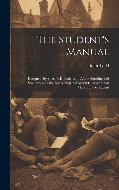 The Student‘s Manual: ed by Specific Directions to Aid in Forming and Strengthening the Intellectual and Moral Character and Habits
