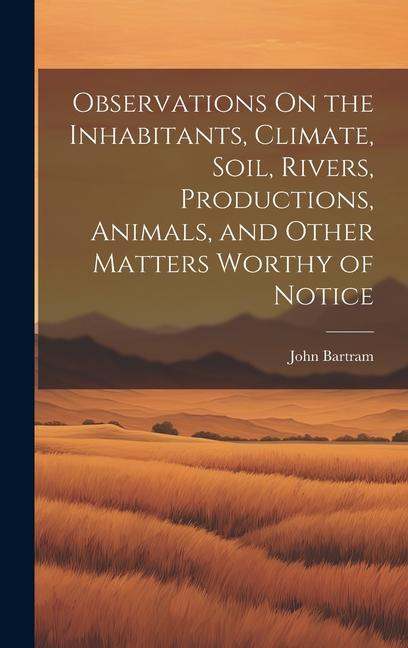 Observations On the Inhabitants Climate Soil Rivers Productions Animals and Other Matters Worthy of Notice