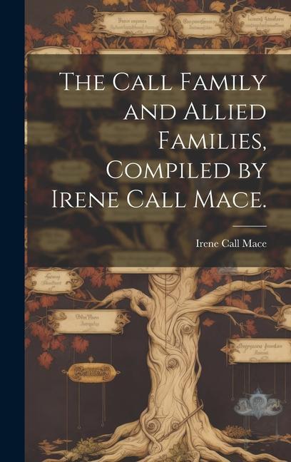 The Call Family and Allied Families Compiled by Irene Call Mace.