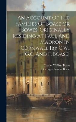 An Account Of The Families Of Boase Or Bowes Originally Residing At Paul And Madron In Cornwall [by C.w. G.c. And F. Boase]