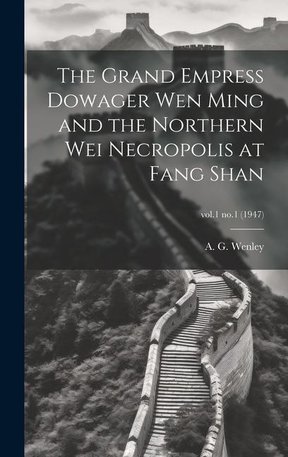 The Grand Empress Dowager Wen Ming and the Northern Wei Necropolis at Fang Shan; vol.1 no.1 (1947)