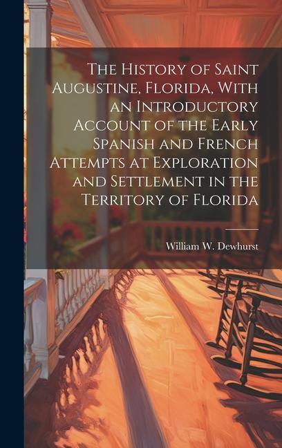 The History of Saint Augustine Florida With an Introductory Account of the Early Spanish and French Attempts at Exploration and Settlement in the Te