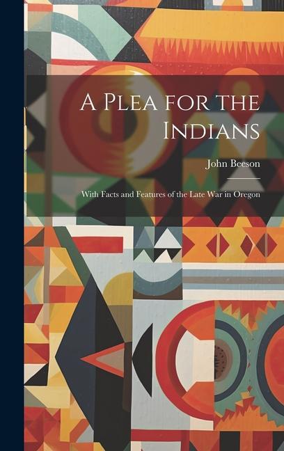 A Plea for the Indians: With Facts and Features of the Late war in Oregon