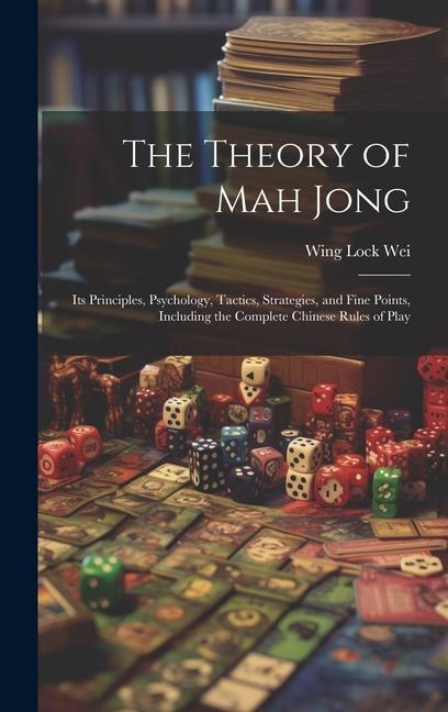 The Theory of Mah Jong; Its Principles Psychology Tactics Strategies and Fine Points Including the Complete Chinese Rules of Play