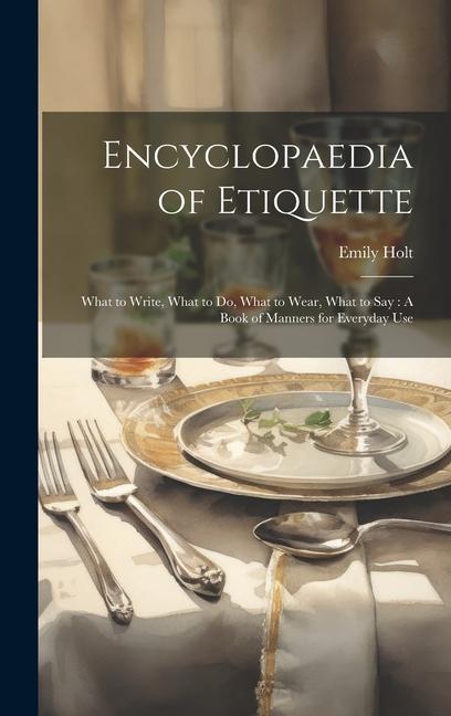 Encyclopaedia of Etiquette: What to Write What to Do What to Wear What to Say: A Book of Manners for Everyday Use