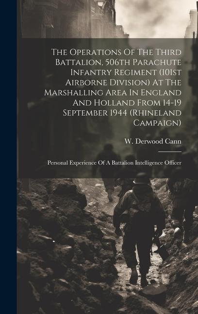 The Operations Of The Third Battalion 506th Parachute Infantry Regiment (101st Airborne Division) At The Marshalling Area In England And Holland From 14-19 September 1944 (Rhineland Campaign)