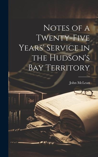 Notes of a Twenty-five Years‘ Service in the Hudson‘s Bay Territory