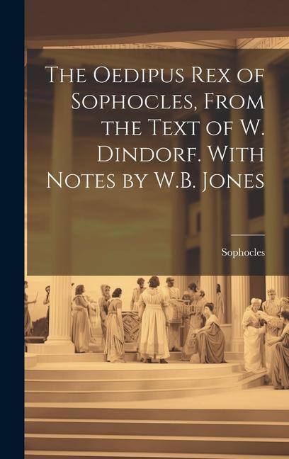 The Oedipus Rex of Sophocles From the Text of W. Dindorf. With Notes by W.B. Jones