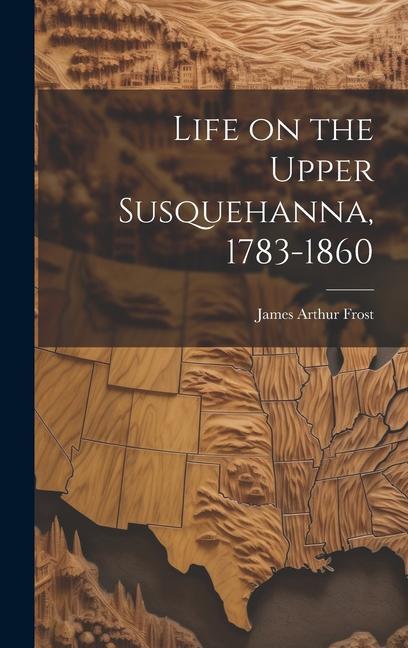 Life on the Upper Susquehanna 1783-1860