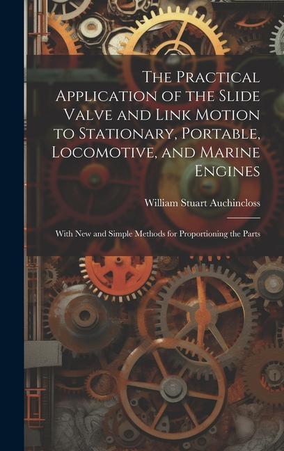 The Practical Application of the Slide Valve and Link Motion to Stationary Portable Locomotive and Marine Engines: With New and Simple Methods for