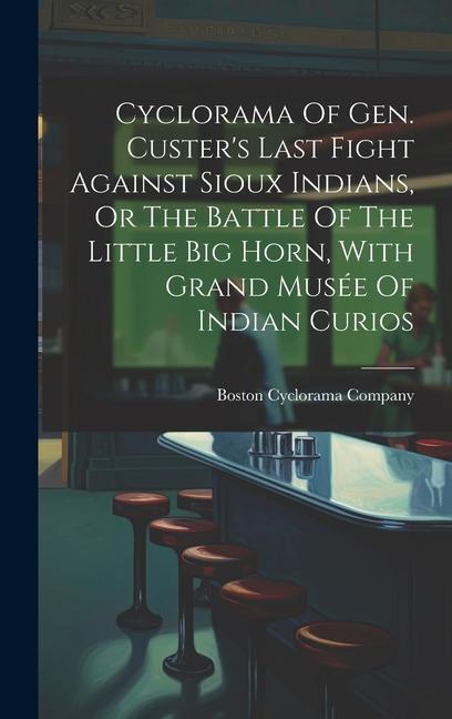 Cyclorama Of Gen. Custer‘s Last Fight Against Sioux Indians Or The Battle Of The Little Big Horn With Grand Musée Of Indian Curios