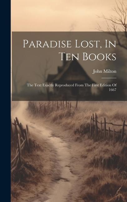 Paradise Lost In Ten Books: The Text Exactly Reproduced From The First Edition Of 1667