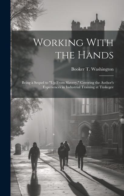 Working With the Hands: Being a Sequel to Up From Slavery Covering the Author‘s Experiences in Industrial Training at Tuskegee