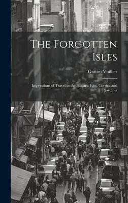 The Forgotten Isles: Impressions of Travel in the Balearic Isles Corsica and Sardinia