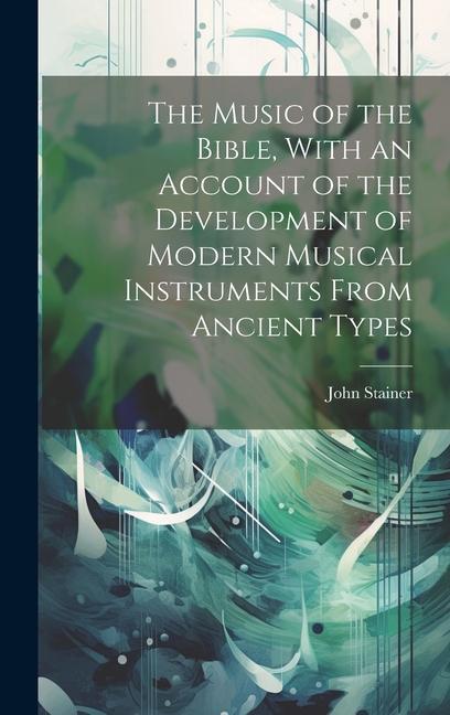 The Music of the Bible With an Account of the Development of Modern Musical Instruments From Ancient Types