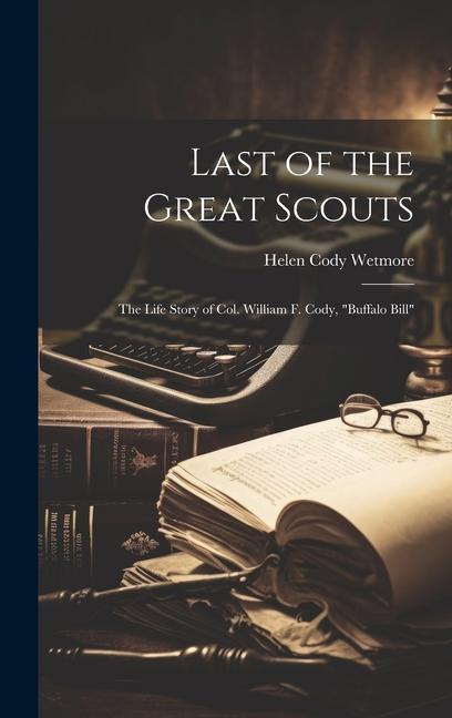 Last of the Great Scouts: The Life Story of Col. William F. Cody Buffalo Bill