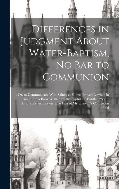 Differences in Judgment About Water-baptism no bar to Communion: Or to Communicate With Saints as Saints Proved Lawful; in Answer to a Book Writte