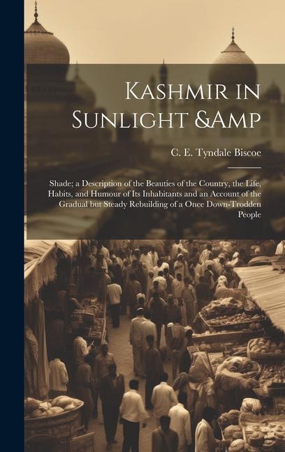 Kashmir in Sunlight & Shade; a Description of the Beauties of the Country the Life Habits and Humour of its Inhabitants and an Account of the Gradual but Steady Rebuilding of a Once Down-trodden People
