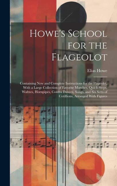 Howe‘s School for the Flageolot; Containing new and Complete Instructions for the Flageolet With a Large Collection of Favorite Marches Quick-steps