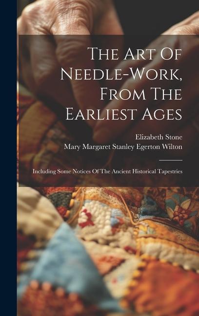 The Art Of Needle-work From The Earliest Ages: Including Some Notices Of The Ancient Historical Tapestries