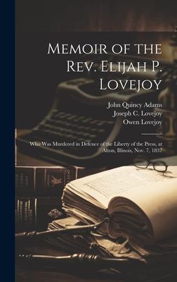 Memoir of the Rev. Elijah P. Lovejoy; who was Murdered in Defence of the Liberty of the Press at Alton Illinois Nov. 7 1837