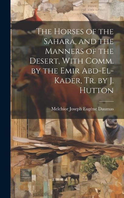 The Horses of the Sahara and the Manners of the Desert With Comm. by the Emir Abd-El-Kader Tr. by J. Hutton
