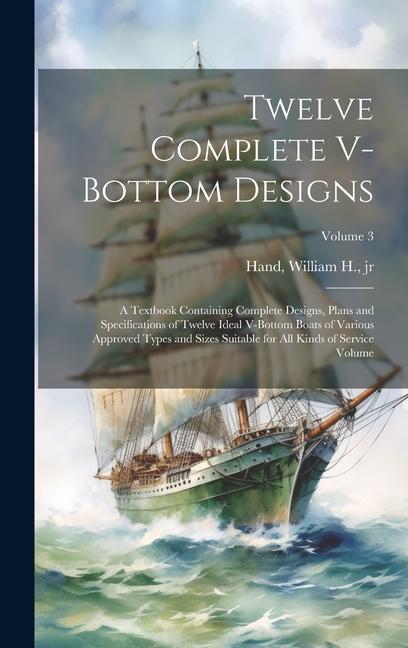 Twelve Complete V-bottom s; a Textbook Containing Complete s Plans and Specifications of Twelve Ideal V-bottom Boats of Various Approved Types and Sizes Suitable for all Kinds of Service Volume; Volume 3