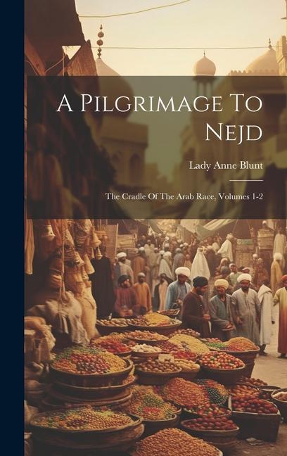 A Pilgrimage To Nejd: The Cradle Of The Arab Race Volumes 1-2