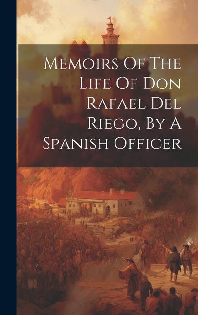 Memoirs Of The Life Of Don Rafael Del Riego By A Spanish Officer