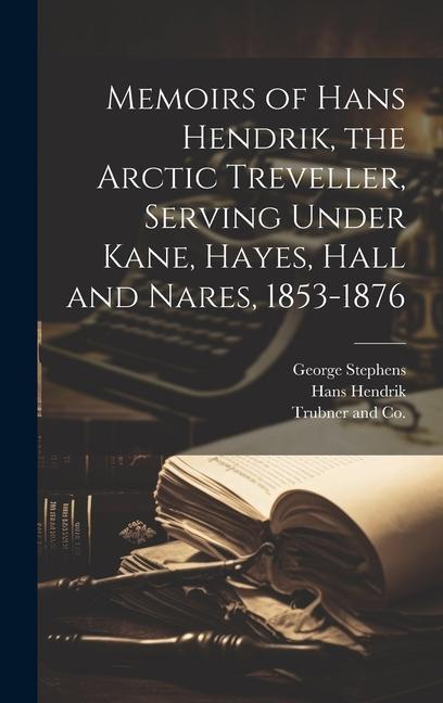 Memoirs of Hans Hendrik the Arctic Treveller Serving Under Kane Hayes Hall and Nares 1853-1876