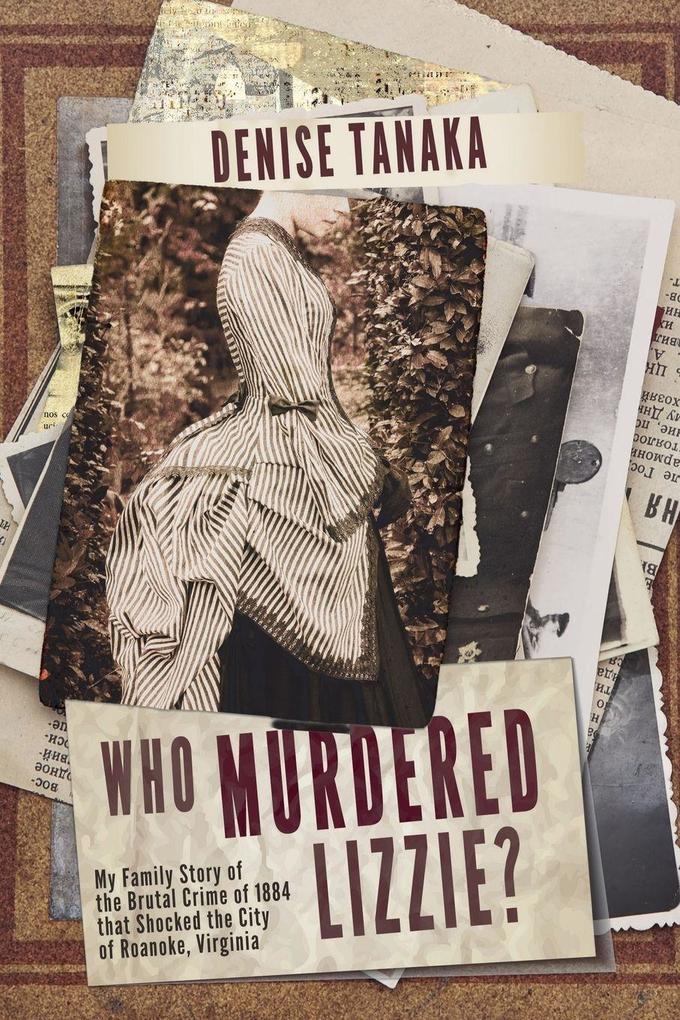 Who Murdered Lizzie? My Family Story of the Brutal Crime of 1884 that Shocked the City of Roanoke Virginia