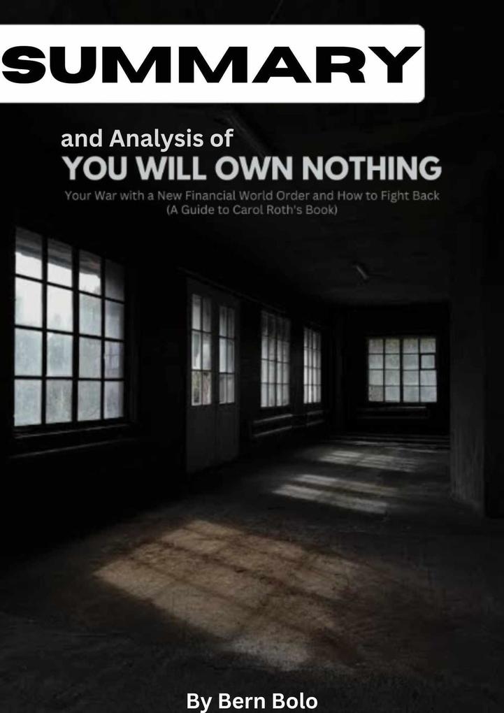 Summary and Analysis of You Will Own Nothing: Your War With a New Financial World Order and How To Fight Back A Guide to Carol Roth‘s book by Bern Bolo