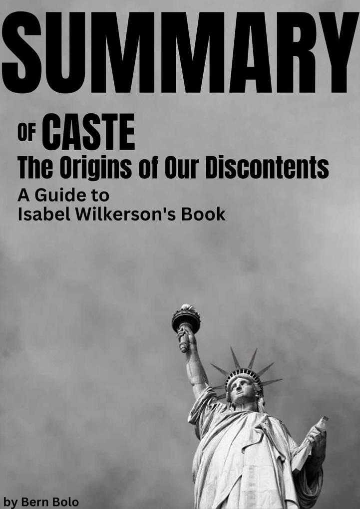 Summary of Caste: The Origins of Our Discontents A Guide to Isabel Wilkerson‘s book by Bern Bolo