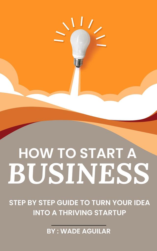 How To Start A Business - Step By Step Guide To Turn Your Idea Into A Thriving Startup