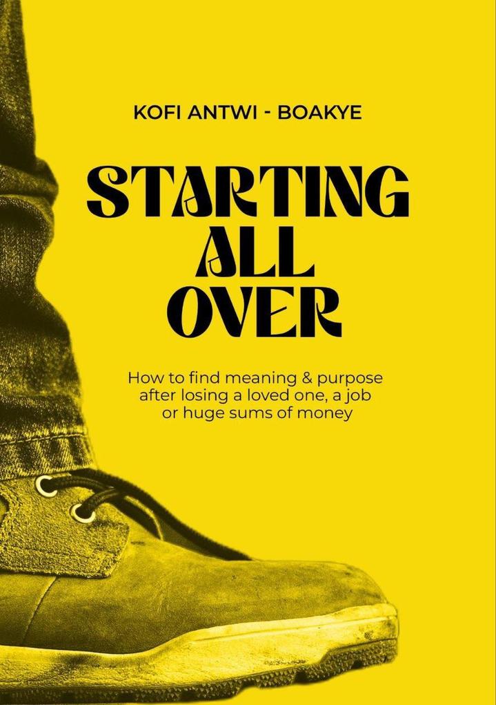Starting All Over - How To Find Meaning & Purpose After Losing A Loved One A Job Or Huge Sums Of Money