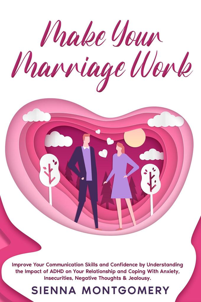 Make Your Marriage Work: Improve Your Communication Skills and Confidence by Understanding the Impact of ADHD on Your Relationship and Coping With Anxiety Insecurities Negative Thoughts & Jealousy.