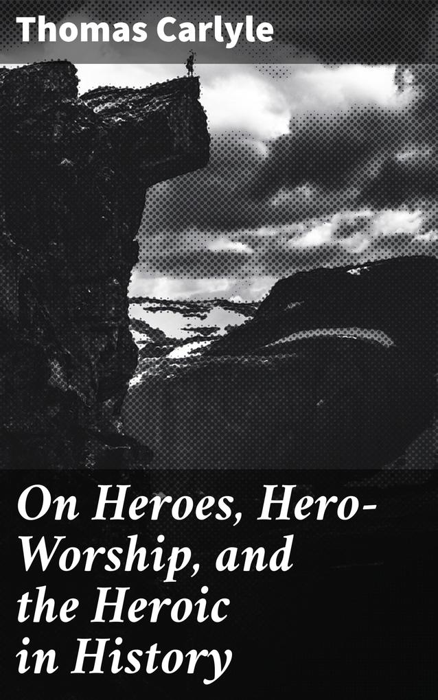 On Heroes Hero-Worship and the Heroic in History