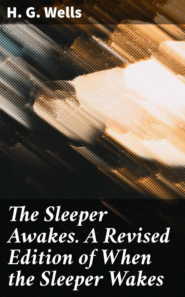 The Sleeper Awakes. A Revised Edition of When the Sleeper Wakes