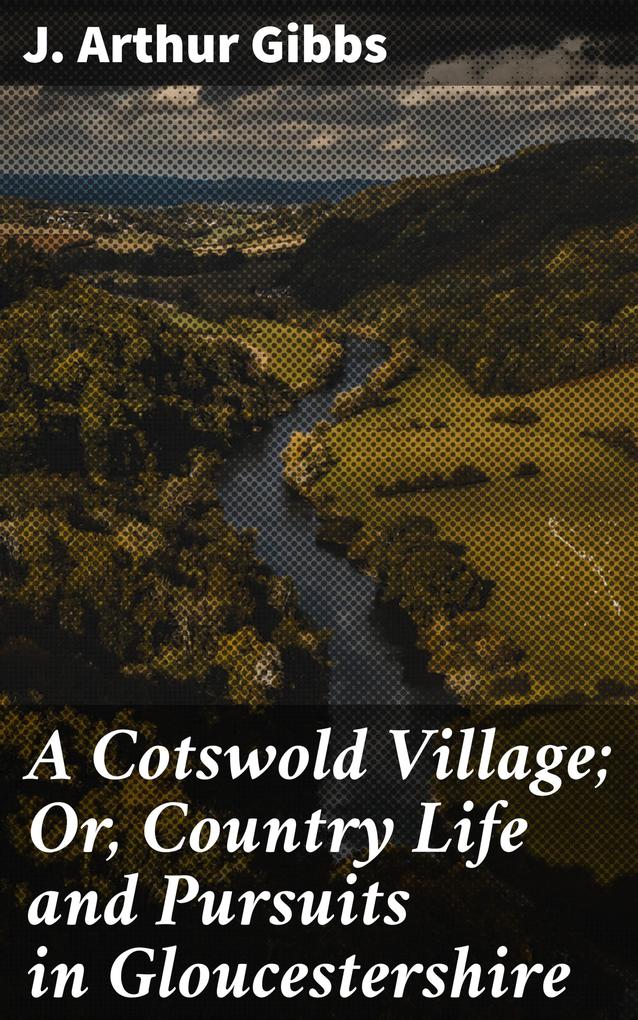 A Cotswold Village; Or Country Life and Pursuits in Gloucestershire