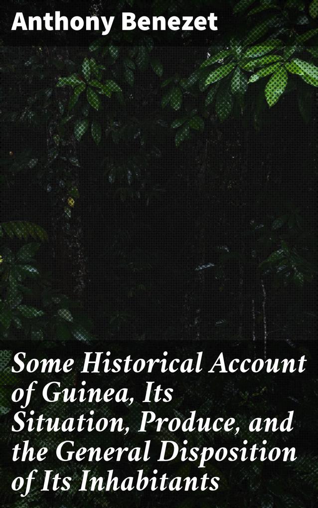 Some Historical Account of Guinea Its Situation Produce and the General Disposition of Its Inhabitants