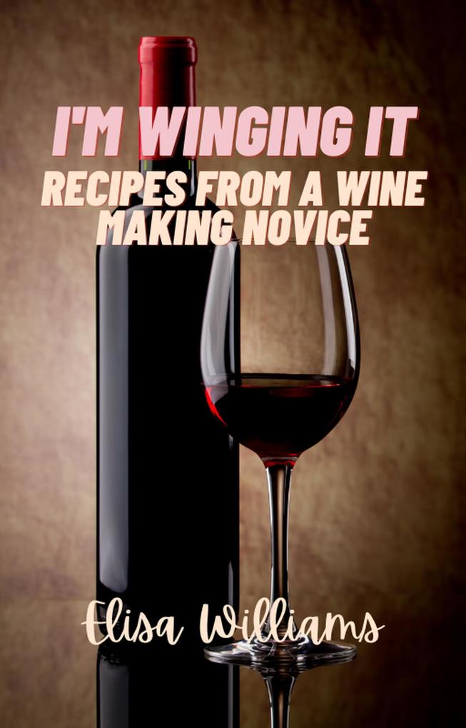 Recipes from a Wine Making Novice (I'm Winging It #3)