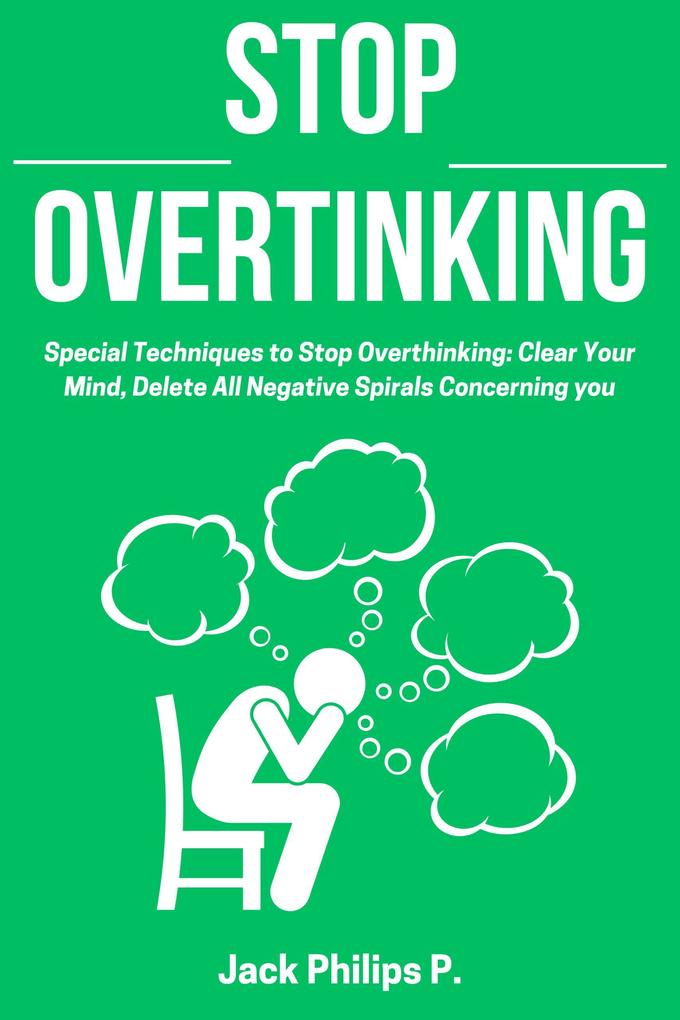 Stop Overthinking: Special Techniques to Stop Overthinking: Clear Your Mind Delete All Negative Spirals Concerning you