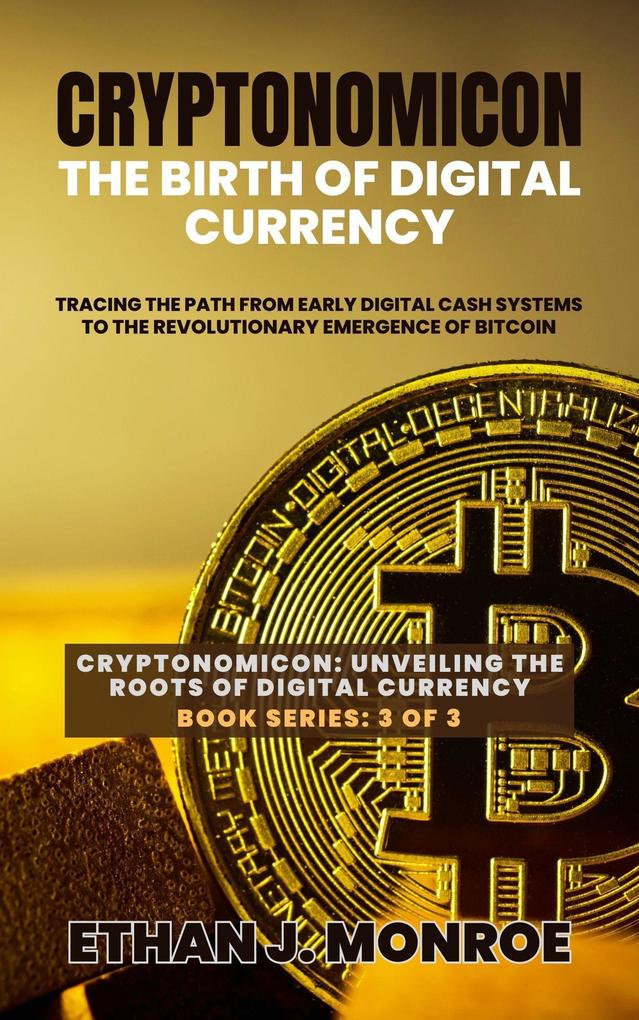 Cryptonomicon: The Birth of Digital Currency: Tracing the Path from Early Digital Cash Systems to the Revolutionary Emergence of Bitcoin (Cryptonomicon: Unveiling the Roots of Digital Currency #3)