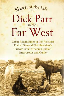 Sketch of the Life of Dick Parr in the Far West Great Rough Rider of the Western Plains General Phil Sheridan‘s Private Chief of Scouts Indian Interpreter and Guide